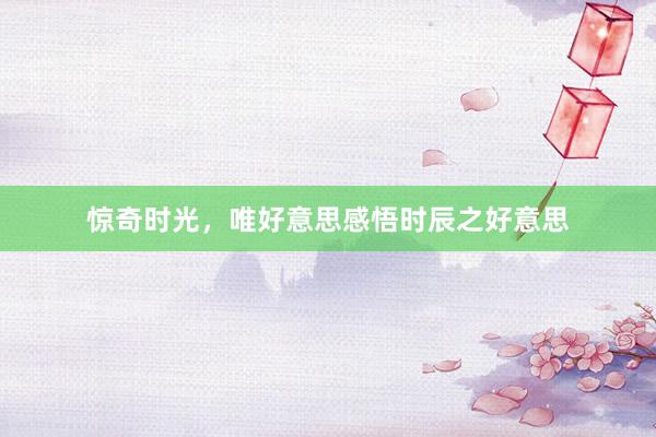 惊奇时光，唯好意思感悟时辰之好意思
