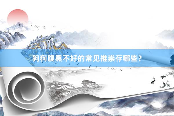 狗狗腹黑不好的常见推崇存哪些？