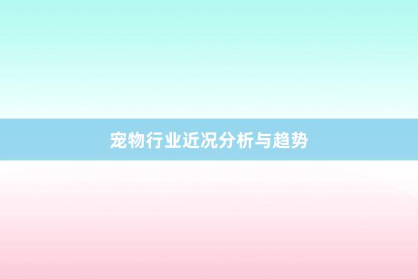 宠物行业近况分析与趋势