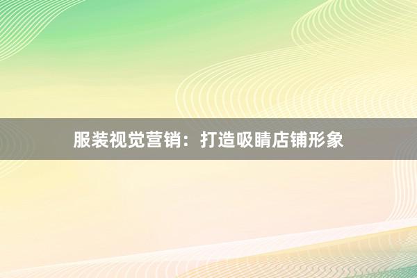 服装视觉营销：打造吸睛店铺形象